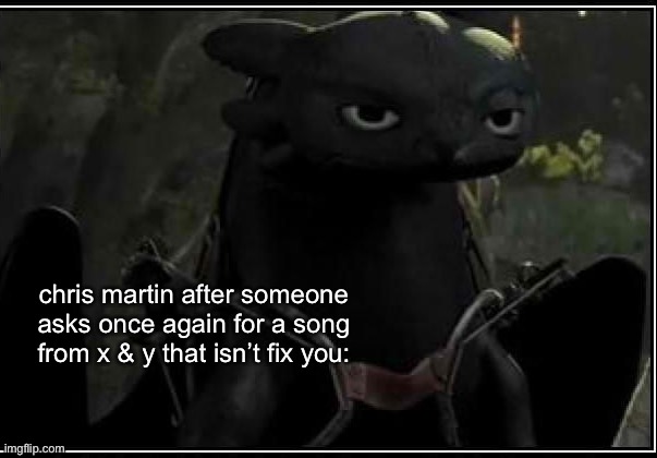 toothless is not inpressed | chris martin after someone asks once again for a song from x & y that isn’t fix you: | image tagged in toothless is not inpressed | made w/ Imgflip meme maker