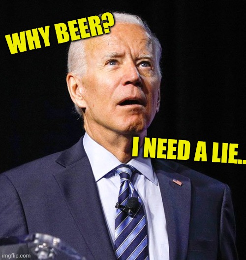 Clueless | WHY BEER? I NEED A LIE... | image tagged in joe biden | made w/ Imgflip meme maker
