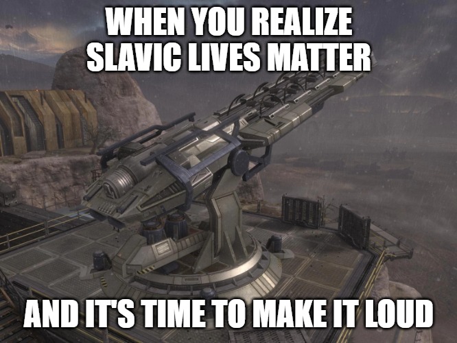 Slavic Magnetic Accelerator Cannon | WHEN YOU REALIZE SLAVIC LIVES MATTER; AND IT'S TIME TO MAKE IT LOUD | image tagged in slavic magnetic accelerator cannon,slavic lives matter | made w/ Imgflip meme maker