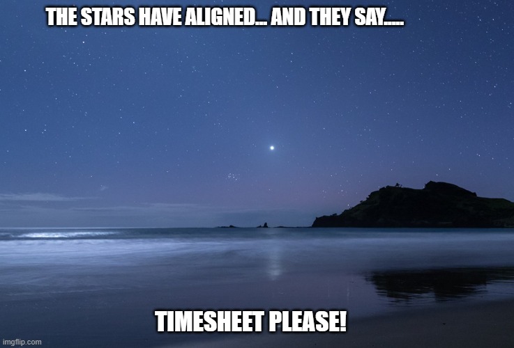 Matariki TImesheet Reminder | THE STARS HAVE ALIGNED... AND THEY SAY..... TIMESHEET PLEASE! | image tagged in matariki timesheet reminder,timesheet reminder,timesheet meme | made w/ Imgflip meme maker