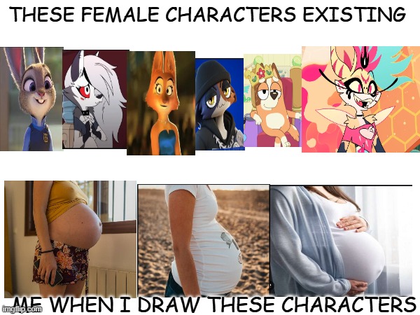 Me when I draw female furry characters | THESE FEMALE CHARACTERS EXISTING; ME WHEN I DRAW THESE CHARACTERS | image tagged in pregnant,furry,helluva boss,judy hopps,bluey,the bad guys | made w/ Imgflip meme maker