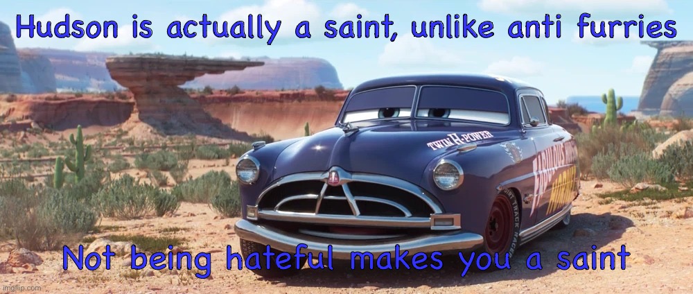 He is also way more mature, and also taught us lessons | Hudson is actually a saint, unlike anti furries; Not being hateful makes you a saint | image tagged in doc hudson | made w/ Imgflip meme maker