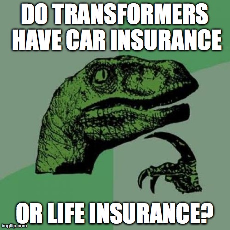 Philosoraptor | DO TRANSFORMERS HAVE CAR INSURANCE OR LIFE INSURANCE? | image tagged in memes,philosoraptor | made w/ Imgflip meme maker