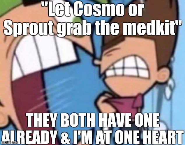 (un)clever title | "Let Cosmo or Sprout grab the medkit"; THEY BOTH HAVE ONE ALREADY & I'M AT ONE HEART | image tagged in cosmo yelling at timmy,dandy's world,uhh | made w/ Imgflip meme maker