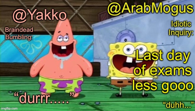 Yakko and ArabMogus’s shared temp | Last day of exams less gooo | image tagged in yakko and arabmogus s shared temp | made w/ Imgflip meme maker