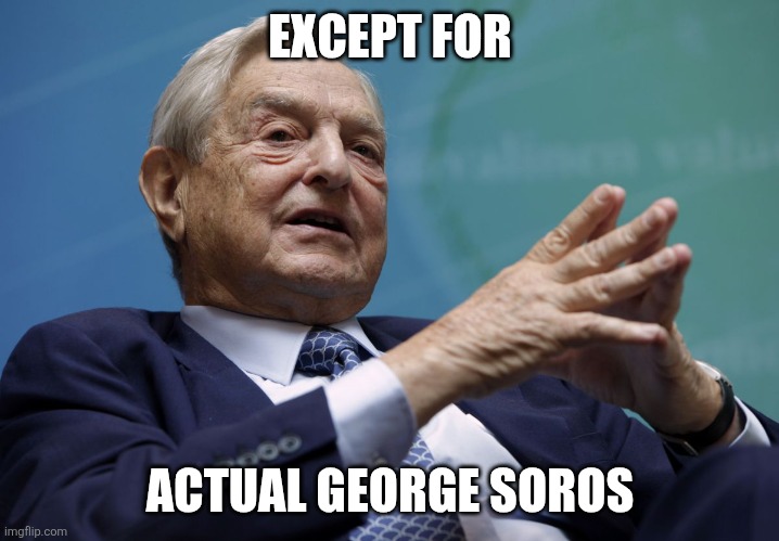 George Soros | EXCEPT FOR ACTUAL GEORGE SOROS | image tagged in george soros | made w/ Imgflip meme maker