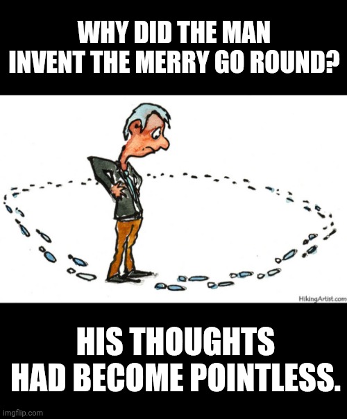 WHY DID THE MAN INVENT THE MERRY GO ROUND? HIS THOUGHTS HAD BECOME POINTLESS. | made w/ Imgflip meme maker