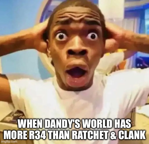 Dandy's world Just Beated Ratchet & Clank by R34 Count | WHEN DANDY'S WORLD HAS MORE R34 THAN RATCHET & CLANK | image tagged in shocked black guy,dandy's world,ratchet and clank,funny,memes,rule 34 | made w/ Imgflip meme maker