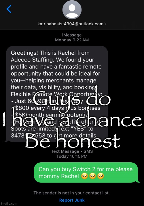 Guys do I have a chance
Be honest | made w/ Imgflip meme maker