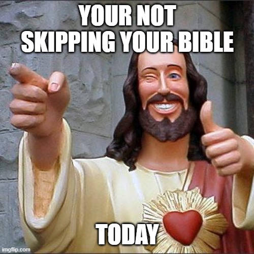 read your bible | YOUR NOT SKIPPING YOUR BIBLE; TODAY | image tagged in memes,buddy christ | made w/ Imgflip meme maker
