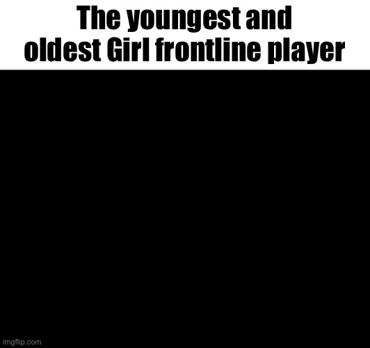 The youngest and oldest Girl frontline player | image tagged in blank,girl frontline | made w/ Imgflip meme maker