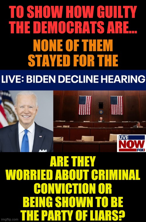 Your Actions Speak Louder Than Your Words | TO SHOW HOW GUILTY THE DEMOCRATS ARE... NONE OF THEM STAYED FOR THE; ARE THEY WORRIED ABOUT CRIMINAL CONVICTION OR BEING SHOWN TO BE THE PARTY OF LIARS? | image tagged in memes,politics,guilty,democrats,miss,hearing | made w/ Imgflip meme maker