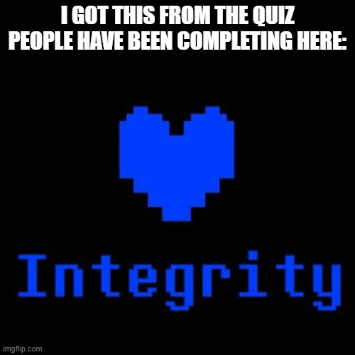 No title needed | I GOT THIS FROM THE QUIZ PEOPLE HAVE BEEN COMPLETING HERE: | image tagged in undertale,integrity | made w/ Imgflip meme maker