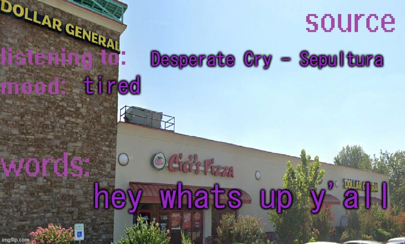 source's temp 5 | Desperate Cry - Sepultura; tired; hey whats up y'all | image tagged in source's temp 5 | made w/ Imgflip meme maker