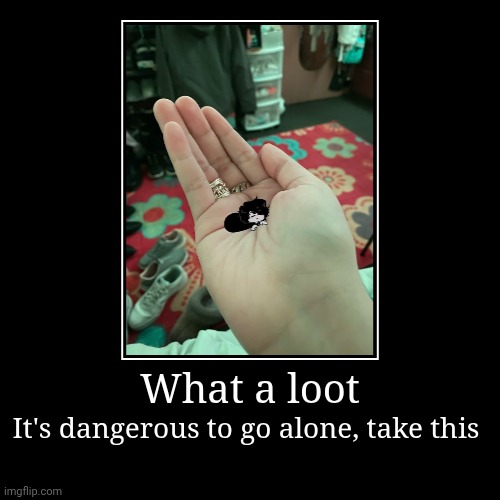 Look atim :3 | What a loot | It's dangerous to go alone, take this | image tagged in funny,demotivationals,cute | made w/ Imgflip demotivational maker