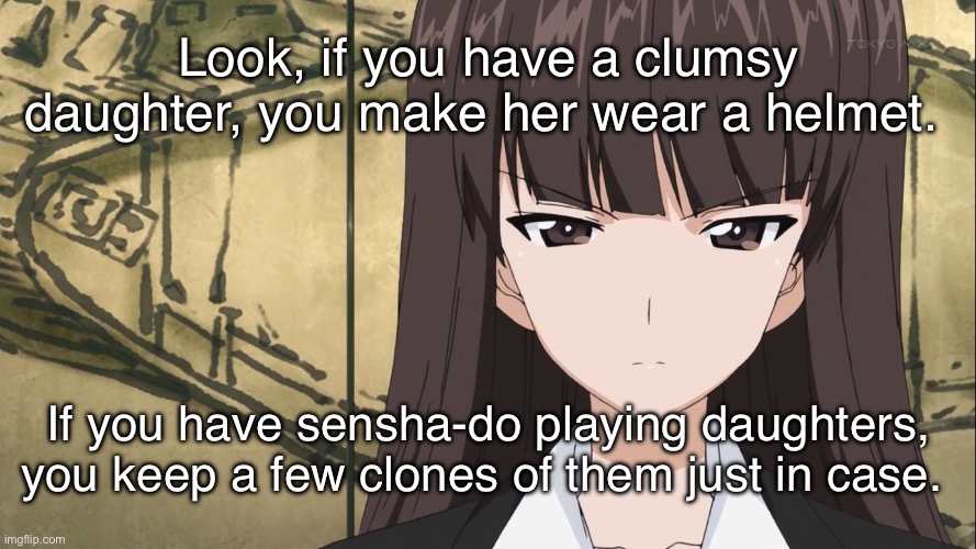 This, too, is the Nishizumi style | Look, if you have a clumsy daughter, you make her wear a helmet. If you have sensha-do playing daughters, you keep a few clones of them just in case. | image tagged in girls und panzer,venture bros,parody,meme,reference,clones | made w/ Imgflip meme maker