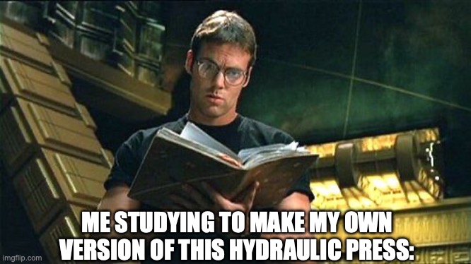 Daniel Jackson SG1 | ME STUDYING TO MAKE MY OWN VERSION OF THIS HYDRAULIC PRESS: | image tagged in daniel jackson sg1 | made w/ Imgflip meme maker