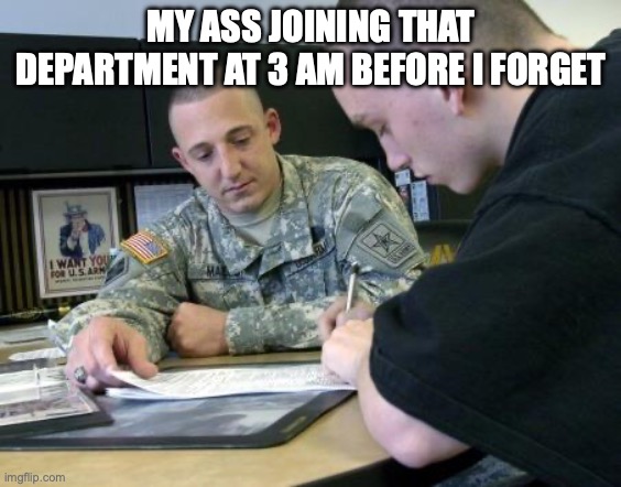 Army recruiting  | MY ASS JOINING THAT DEPARTMENT AT 3 AM BEFORE I FORGET | image tagged in army recruiting | made w/ Imgflip meme maker