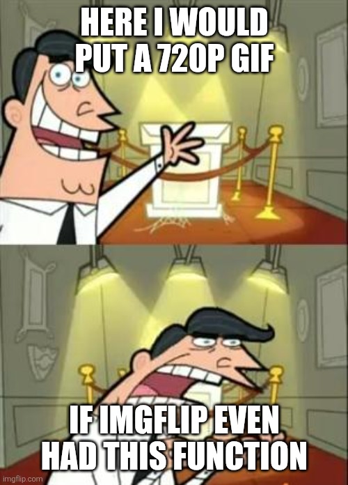This Is Where I'd Put My Trophy If I Had One | HERE I WOULD PUT A 720P GIF; IF IMGFLIP EVEN HAD THIS FUNCTION | image tagged in memes,this is where i'd put my trophy if i had one | made w/ Imgflip meme maker