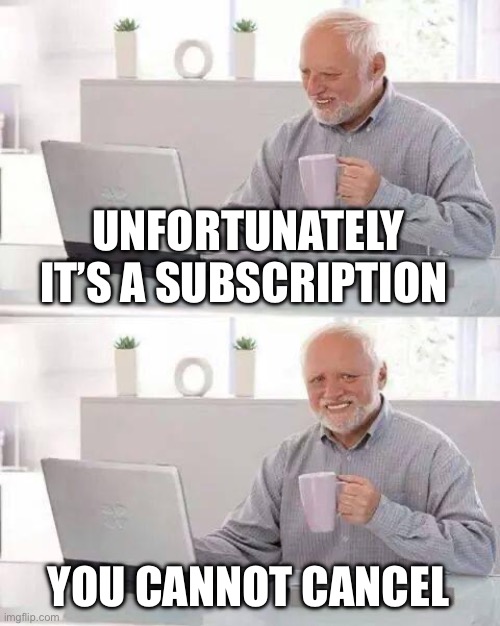 Hide the Pain Harold Meme | UNFORTUNATELY IT’S A SUBSCRIPTION YOU CANNOT CANCEL | image tagged in memes,hide the pain harold | made w/ Imgflip meme maker