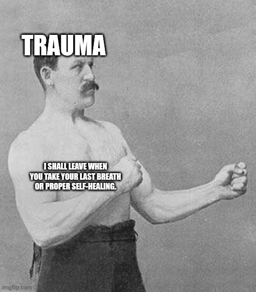Old School Boxer | TRAUMA; I SHALL LEAVE WHEN YOU TAKE YOUR LAST BREATH OR PROPER SELF-HEALING. | image tagged in old school boxer | made w/ Imgflip meme maker
