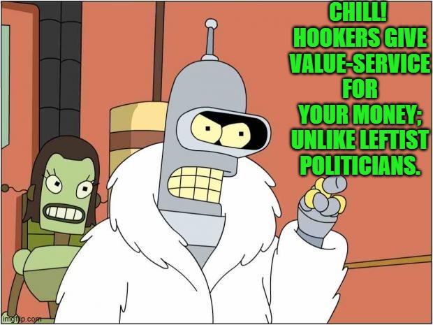 Bender shares a truth. | CHILL!  HOOKERS GIVE VALUE-SERVICE FOR YOUR MONEY; UNLIKE LEFTIST POLITICIANS. | image tagged in blackjack and hookers | made w/ Imgflip meme maker