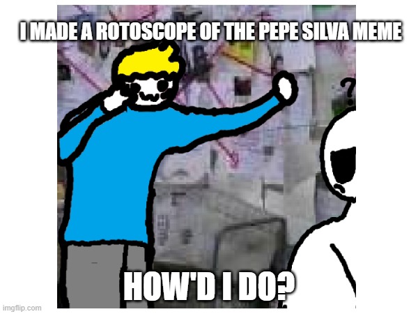 haha funni | I MADE A ROTOSCOPE OF THE PEPE SILVA MEME; HOW'D I DO? | image tagged in charlie conspiracy always sunny in philidelphia | made w/ Imgflip meme maker