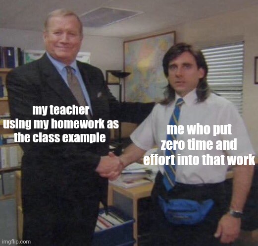 e | my teacher using my homework as the class example; me who put zero time and effort into that work | image tagged in the office congratulations | made w/ Imgflip meme maker