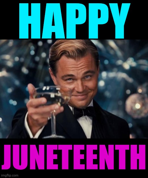 Happy Juneteenth To ALL And Happy Birthday To Me!  Duck Yeah I Celebrate The Day Texas Was Forced To Wake Up AND My Birth | HAPPY; JUNETEENTH | image tagged in someone told me it was your birthday,juneteenth,june nineteenth,celebration,happy birthday,memes | made w/ Imgflip meme maker