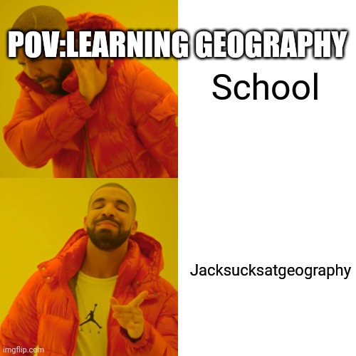 Pov:learning geography | School; POV:LEARNING GEOGRAPHY; Jacksucksatgeography | image tagged in memes,drake hotline bling | made w/ Imgflip meme maker