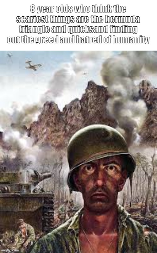 Thousand Yard Stare | 8 year olds who think the scariest things are the bermuda triangle and quicksand finding out the greed and hatred of humanity | image tagged in thousand yard stare | made w/ Imgflip meme maker