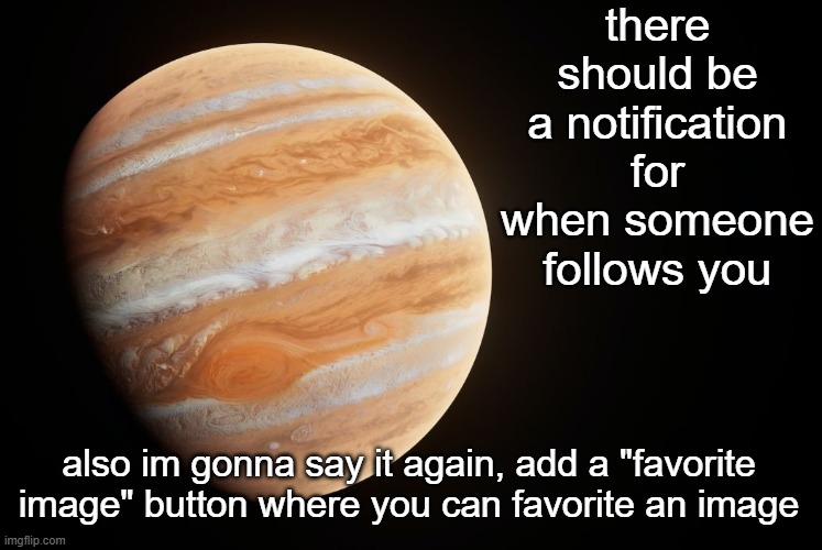 _spectate_ super duper awesome saturn announcement template | there should be a notification for when someone follows you; also im gonna say it again, add a "favorite image" button where you can favorite an image | image tagged in spactate jupiter ehhh | made w/ Imgflip meme maker
