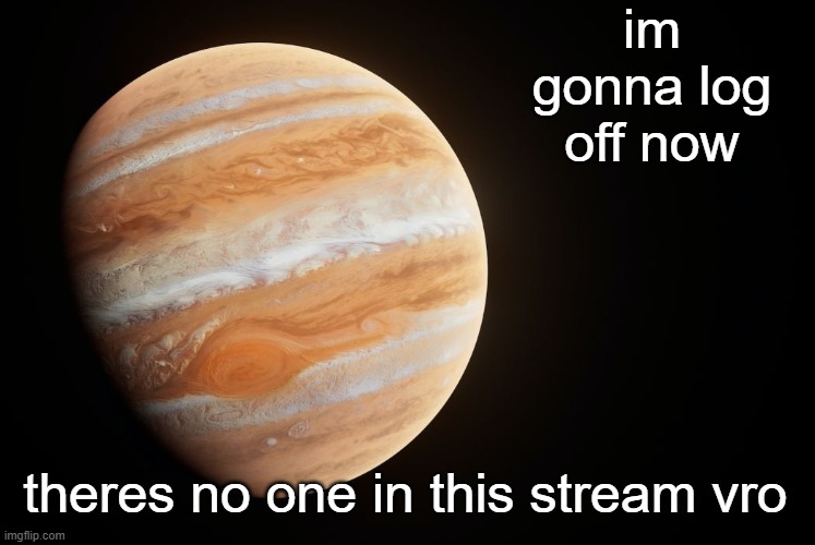 _spectate_ super duper awesome Jupiter announcement template | im gonna log off now; theres no one in this stream vro | image tagged in spactate jupiter ehhh | made w/ Imgflip meme maker