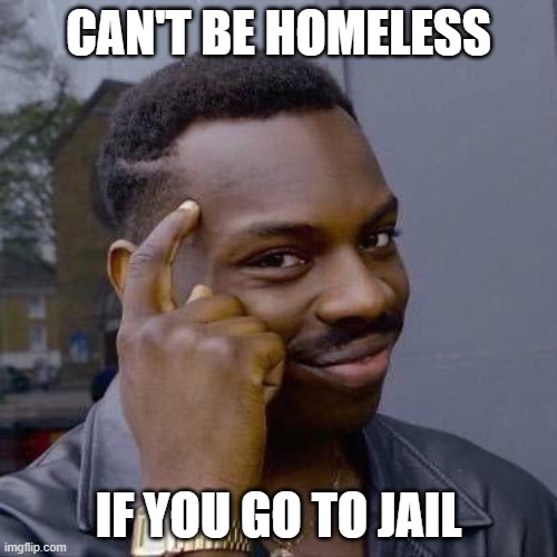 International | CAN'T BE HOMELESS; IF YOU GO TO JAIL | image tagged in thinking black guy | made w/ Imgflip meme maker