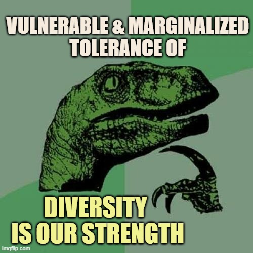 CRITICAL THEORY SUSTAINABILITY OF TOLERANCE/ Angela Davis, Herber Marcuse, Susan Rosenberg | VULNERABLE & MARGINALIZED
TOLERANCE OF DIVERSITY 
IS OUR STRENGTH | image tagged in philosoraptor,you are accused of anti-soviet behavior,sigmund freud,karl marx,black lives matter,democratic socialism | made w/ Imgflip meme maker