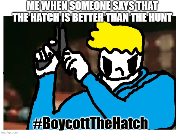 #BoycottTheHatch | ME WHEN SOMEONE SAYS THAT THE HATCH IS BETTER THAN THE HUNT; #BoycottTheHatch | image tagged in am i the only one around here | made w/ Imgflip meme maker