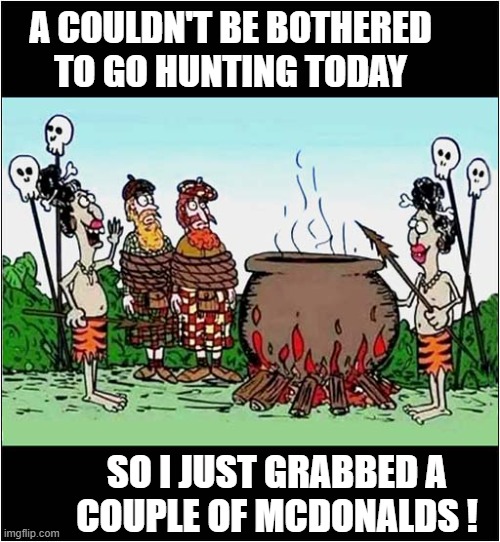 A Lazy Cannibal Prefers Fast Food ! | A COULDN'T BE BOTHERED
TO GO HUNTING TODAY; SO I JUST GRABBED A
COUPLE OF MCDONALDS ! | image tagged in cannibals,mcdonalds,visual pun,dark humour | made w/ Imgflip meme maker