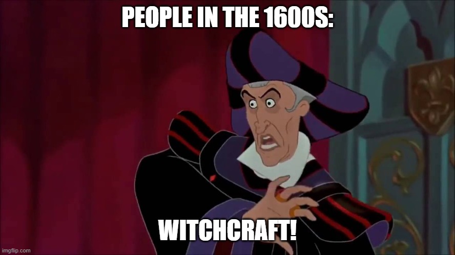 witchcraft | PEOPLE IN THE 1600S: WITCHCRAFT! | image tagged in witchcraft | made w/ Imgflip meme maker