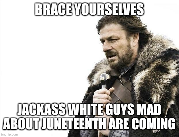 Jteenth | BRACE YOURSELVES; JACKASS WHITE GUYS MAD ABOUT JUNETEENTH ARE COMING | image tagged in memes,brace yourselves x is coming | made w/ Imgflip meme maker