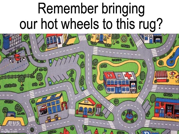 Childhood fun | Remember bringing our hot wheels to this rug? | image tagged in memes,funny,nostalgia,meme | made w/ Imgflip meme maker