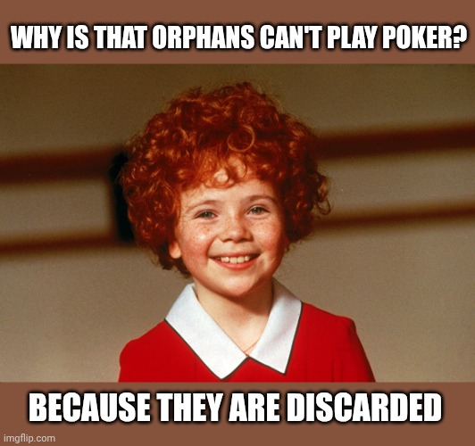 Little Orphan Annie | WHY IS THAT ORPHANS CAN'T PLAY POKER? BECAUSE THEY ARE DISCARDED | image tagged in little orphan annie | made w/ Imgflip meme maker