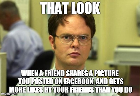 You know what I mean | THAT LOOK WHEN A FRIEND SHARES A PICTURE YOU POSTED ON FACEBOOK  AND GETS MORE LIKES BY YOUR FRIENDS THAN YOU DO | image tagged in memes,dwight schrute,facebook | made w/ Imgflip meme maker