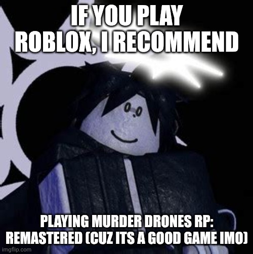 I recommendation (Edge: I recommendation" had me dying.) Cel: who tf are you lmaooooo Edge: Who me or -OLIVER-? Cel: oliver) | IF YOU PLAY ROBLOX, I RECOMMEND; PLAYING MURDER DRONES RP: REMASTERED (CUZ ITS A GOOD GAME IMO) | image tagged in murder drones,roblox meme | made w/ Imgflip meme maker