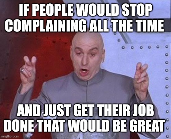 Stop complaining | IF PEOPLE WOULD STOP COMPLAINING ALL THE TIME; AND JUST GET THEIR JOB DONE THAT WOULD BE GREAT | image tagged in memes,dr evil laser,funny memes | made w/ Imgflip meme maker