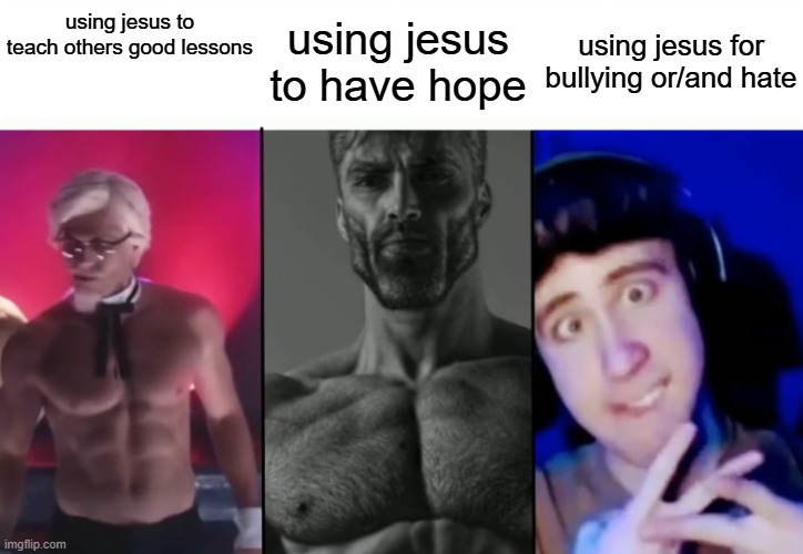 Colonel Sanders vs Gigachad vs Femboy | using jesus to teach others good lessons; using jesus for bullying or/and hate; using jesus to have hope | image tagged in colonel sanders vs gigachad vs femboy,jesus | made w/ Imgflip meme maker