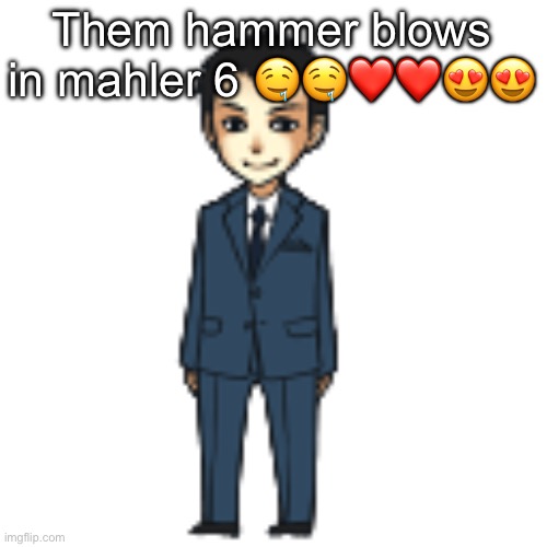 Moriarty but a shimeji | Them hammer blows in mahler 6 🤤🤤❤️❤️😍😍😍 | image tagged in moriarty but a shimeji | made w/ Imgflip meme maker
