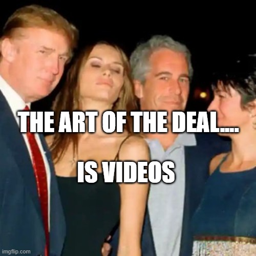 trump epstein | THE ART OF THE DEAL.... IS VIDEOS | image tagged in trump epstein | made w/ Imgflip meme maker