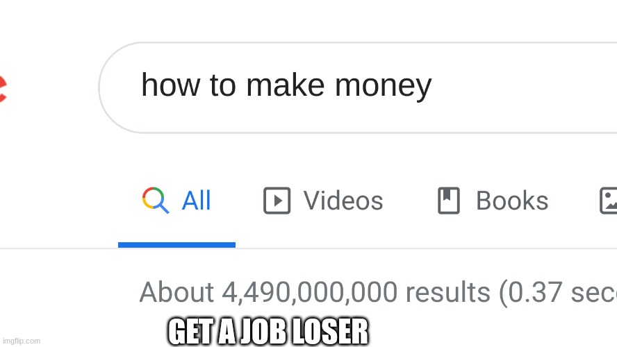how to make money | GET A JOB LOSER | image tagged in how to make money | made w/ Imgflip meme maker