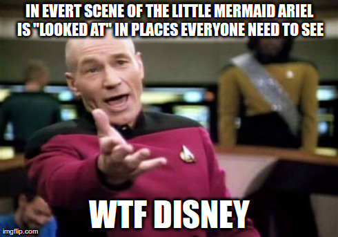 Picard Wtf Meme | IN EVERT SCENE OF THE LITTLE MERMAID ARIEL IS "LOOKED AT" IN PLACES EVERYONE NEED TO SEE WTF DISNEY | image tagged in memes,picard wtf | made w/ Imgflip meme maker