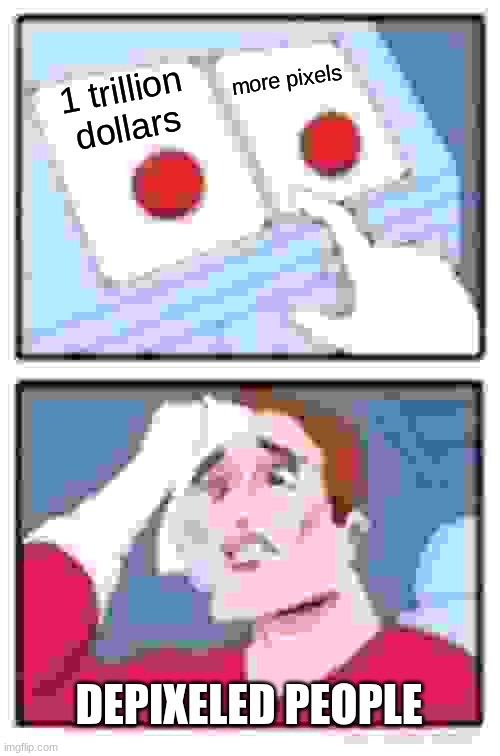 pixel | more pixels; 1 trillion dollars; DEPIXELED PEOPLE | image tagged in memes,two buttons,funny | made w/ Imgflip meme maker